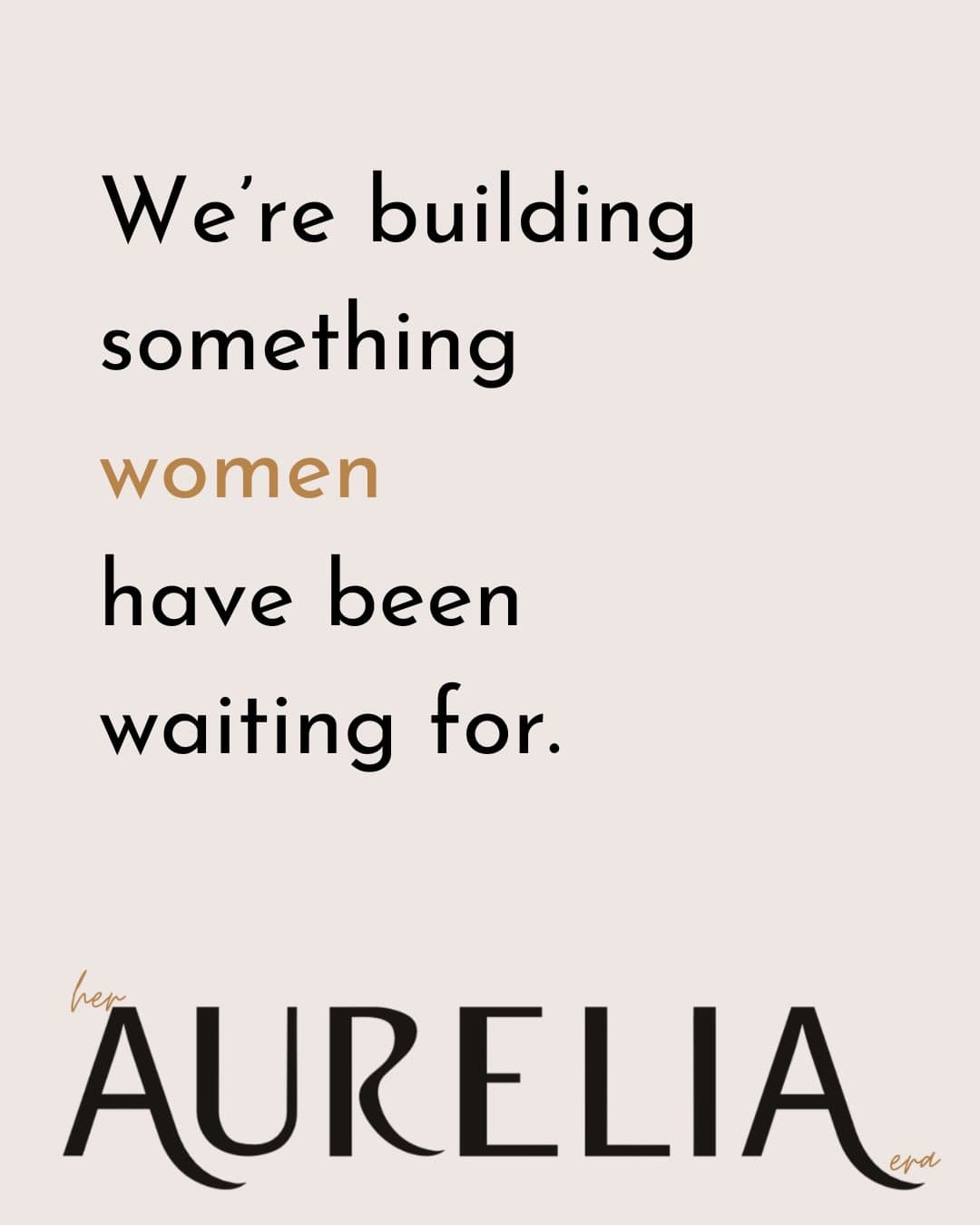 We’re building something women have been waiting for.